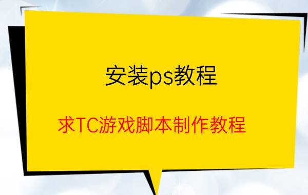 安装ps教程 求TC游戏脚本制作教程？